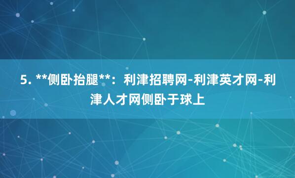 5. **侧卧抬腿**:利津招聘网-利津英才网-利津人才网侧卧于球上