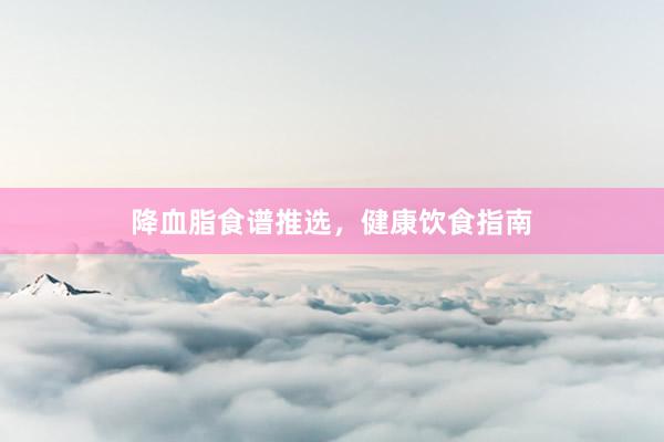 降血脂食谱推选，健康饮食指南